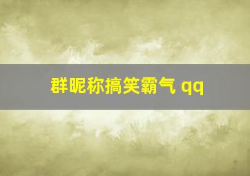 群昵称搞笑霸气 qq